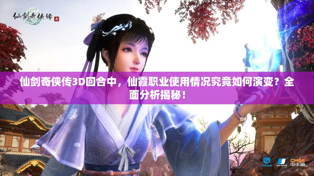 仙剑奇侠传3D回合中，仙霞职业使用情况究竟如何演变？全面分析揭秘！