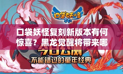 口袋妖怪复刻新版本有何惊喜？黑龙觉醒将带来哪些变革？