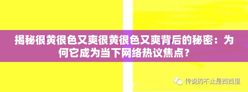 揭秘很黄很色又爽很黄很色又爽背后的秘密：为何它成为当下网络热议焦点？