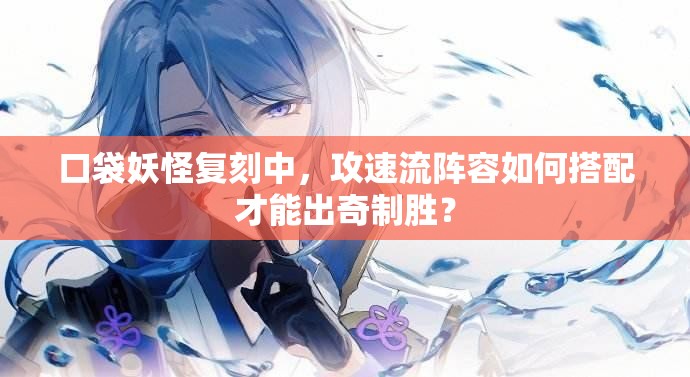 口袋妖怪复刻中，攻速流阵容如何搭配才能出奇制胜？