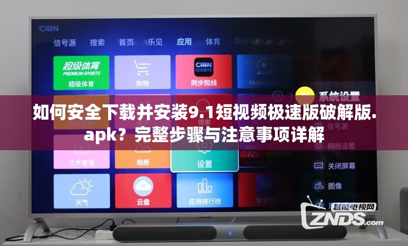 如何安全下载并安装9.1短视频极速版破解版.apk？完整步骤与注意事项详解