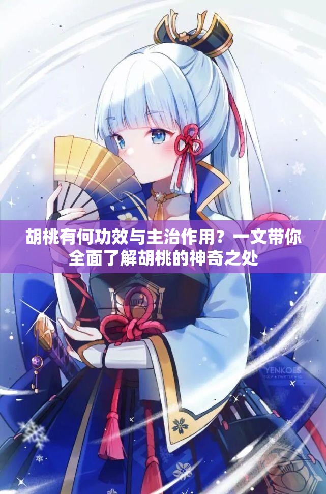 胡桃有何功效与主治作用？一文带你全面了解胡桃的神奇之处