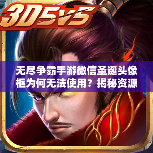 无尽争霸手游微信圣诞头像框为何无法使用？揭秘资源管理优化策略！