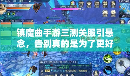 镇魔曲手游三测关服引悬念，告别真的是为了更好的重逢吗？