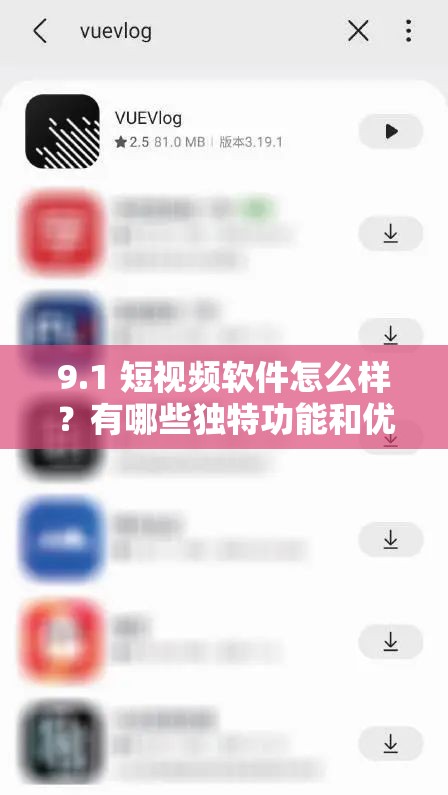 9.1 短视频软件怎么样？有哪些独特功能和优势值得关注？