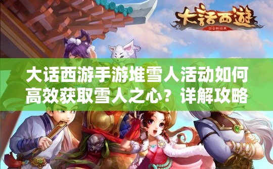 大话西游手游堆雪人活动如何高效获取雪人之心？详解攻略来了！
