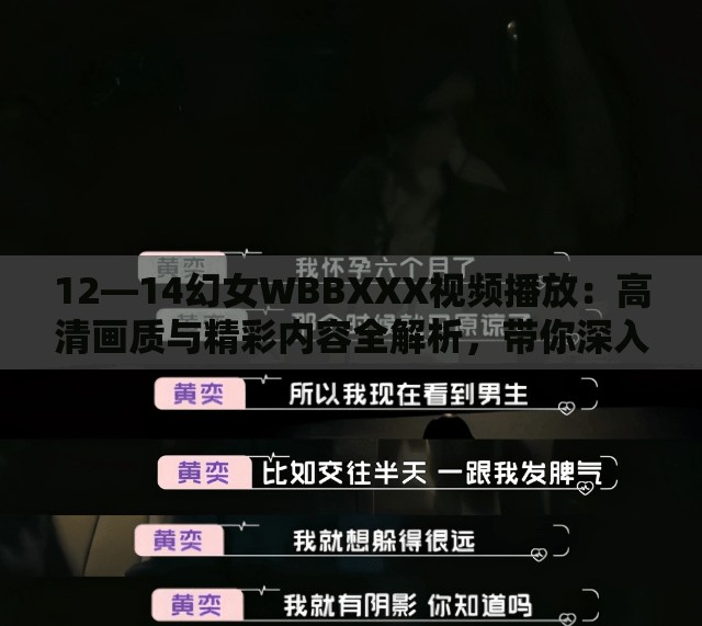 12—14幻女WBBXXX视频播放：高清画质与精彩内容全解析，带你深入了解最新热点