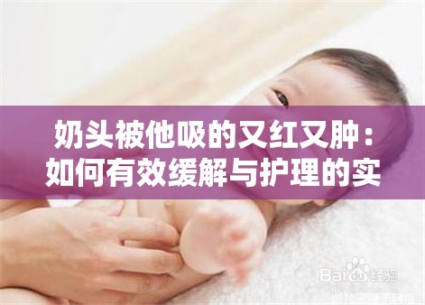 奶头被他吸的又红又肿：如何有效缓解与护理的实用指南