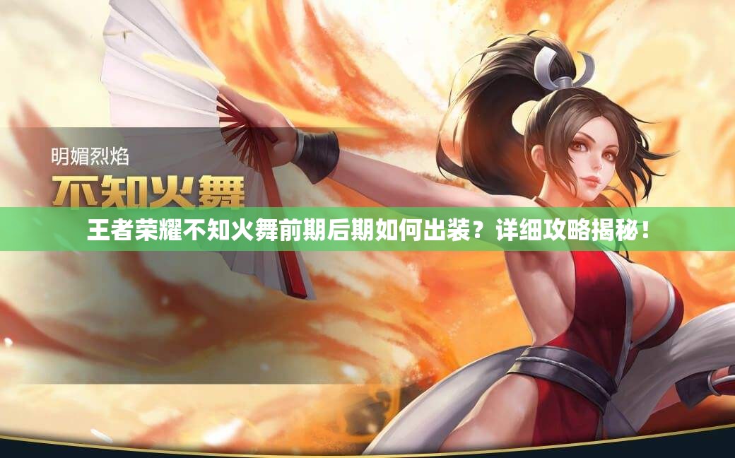 王者荣耀不知火舞前期后期如何出装？详细攻略揭秘！