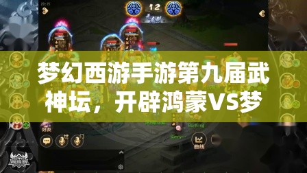 梦幻西游手游第九届武神坛，开辟鸿蒙VS梦回唐朝，谁将问鼎冠军宝座？