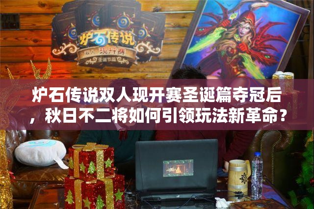 炉石传说双人现开赛圣诞篇夺冠后，秋日不二将如何引领玩法新革命？