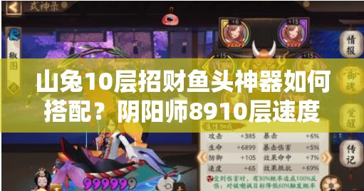 山兔10层招财鱼头神器如何搭配？阴阳师8910层速度要求大揭秘