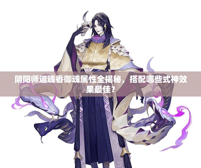 阴阳师返魂香御魂属性全揭秘，搭配哪些式神效果最佳？