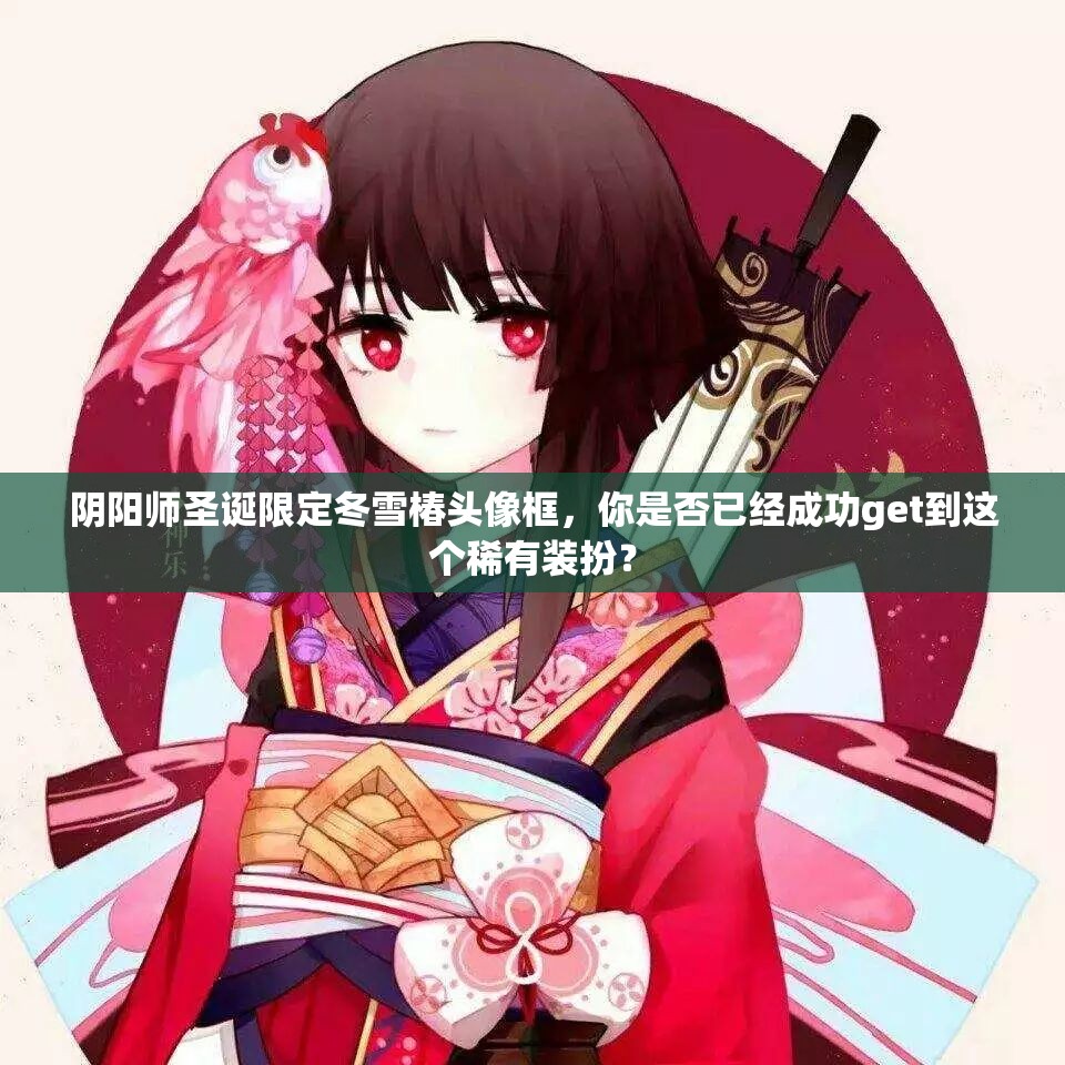 阴阳师圣诞限定冬雪椿头像框，你是否已经成功get到这个稀有装扮？
