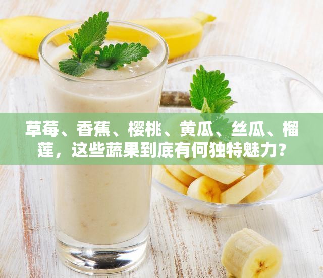 草莓、香蕉、樱桃、黄瓜、丝瓜、榴莲，这些蔬果到底有何独特魅力？