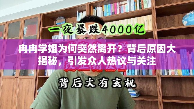 冉冉学姐为何突然离开？背后原因大揭秘，引发众人热议与关注