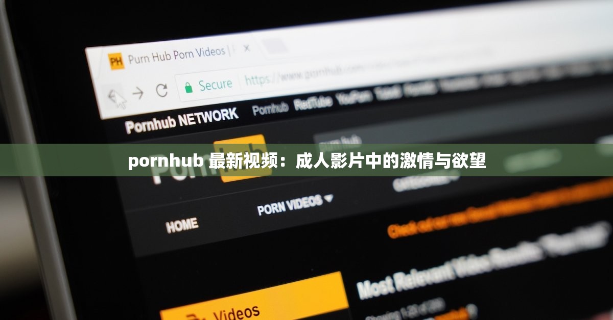 pornhub 最新视频：成人影片中的激情与欲望