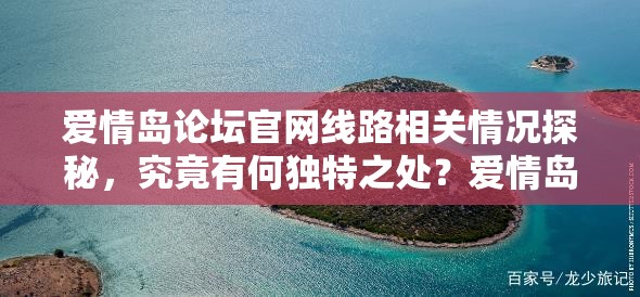 爱情岛论坛官网线路相关情况探秘，究竟有何独特之处？爱情岛论坛官网线路背后隐藏着怎样的神秘故事？探寻爱情岛论坛官网线路，其优势与特点是什么？爱情岛论坛官网线路引发的诸多疑问等你来解想知道爱情岛论坛官网线路究竟如何布局？爱情岛论坛官网线路究竟能带来怎样的体验？探索爱情岛论坛官网线路，其独特魅力何在？爱情岛论坛官网线路有哪些不为人知的秘密？解析爱情岛论坛官网线路，它为何备受关注？