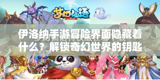 伊洛纳手游冒险界面隐藏着什么？解锁奇幻世界的钥匙在哪里？