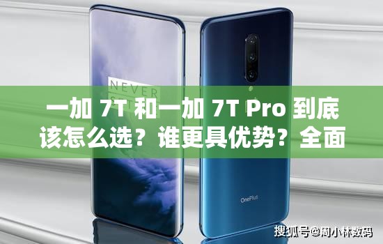 一加 7T 和一加 7T Pro 到底该怎么选？谁更具优势？全面对比解析