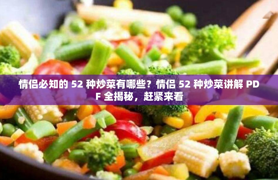 情侣必知的 52 种炒菜有哪些？情侣 52 种炒菜讲解 PDF 全揭秘，赶紧来看