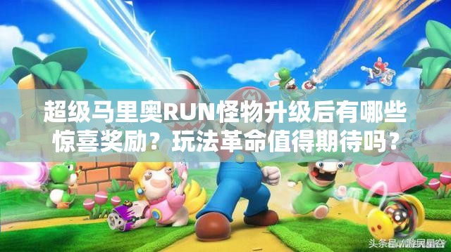 超级马里奥RUN怪物升级后有哪些惊喜奖励？玩法革命值得期待吗？