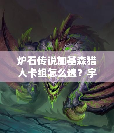 炉石传说加基森猎人卡组怎么选？宇宙猎与污手猎谁更强？