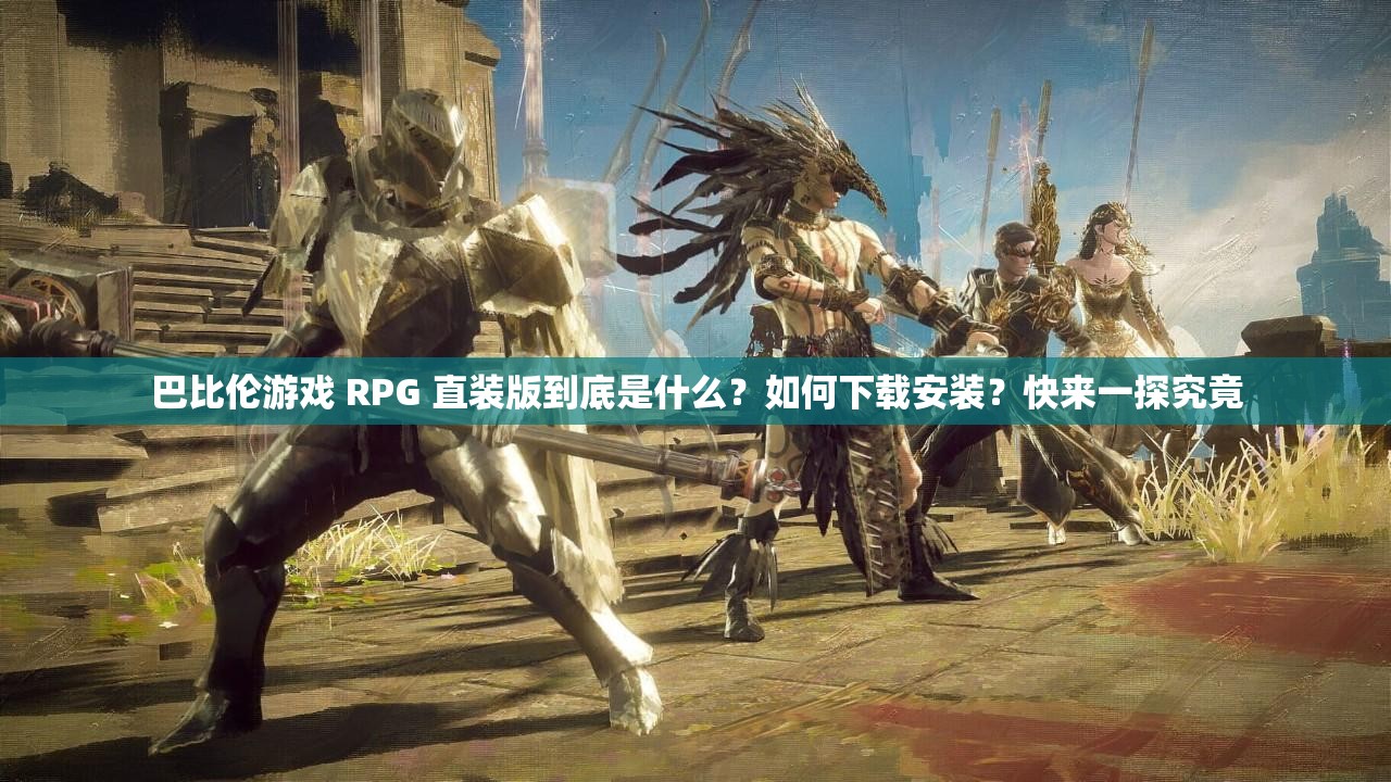巴比伦游戏 RPG 直装版到底是什么？如何下载安装？快来一探究竟