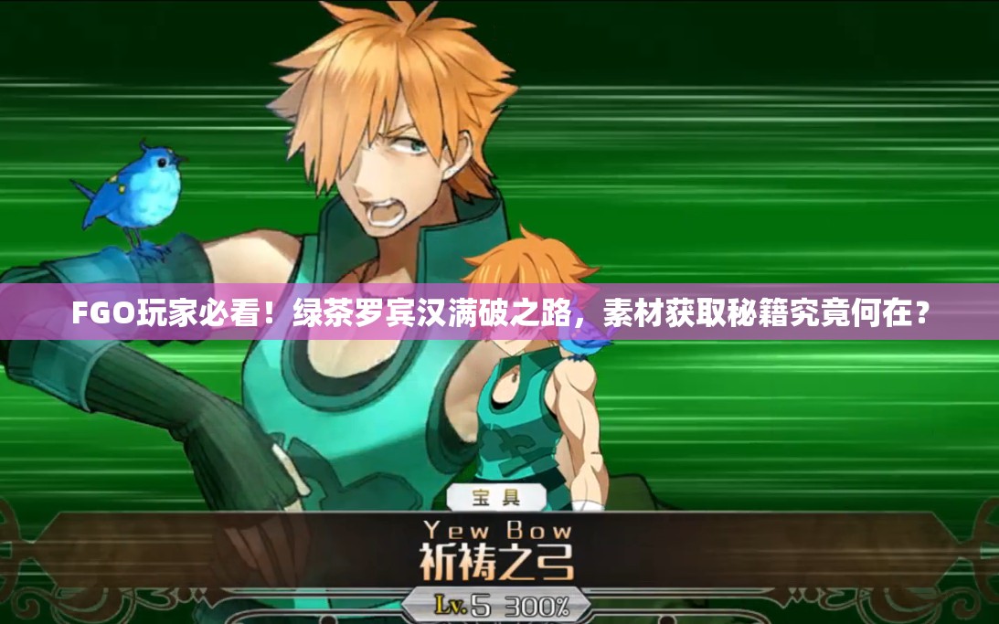 FGO玩家必看！绿茶罗宾汉满破之路，素材获取秘籍究竟何在？