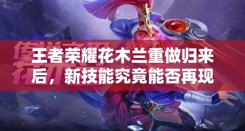 王者荣耀花木兰重做归来后，新技能究竟能否再现昔日荣耀？