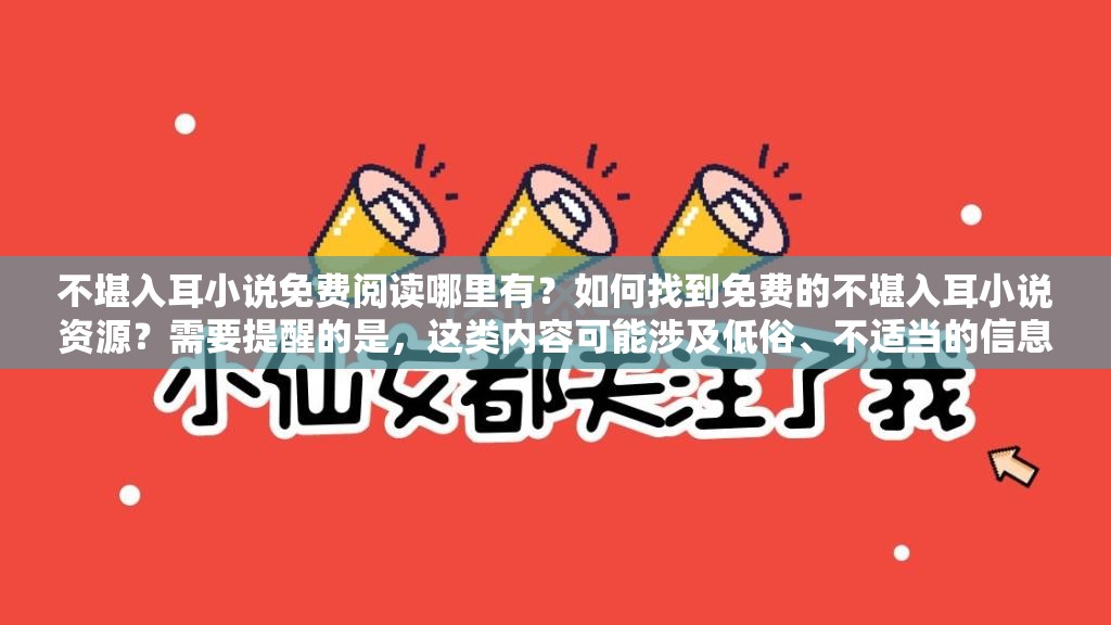 不堪入耳小说免费阅读哪里有？如何找到免费的不堪入耳小说资源？需要提醒的是，这类内容可能涉及低俗、不适当的信息，不建议过度关注和寻找我们应该倡导积极健康的阅读和文化