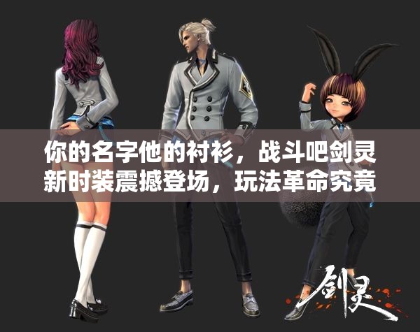 你的名字他的衬衫，战斗吧剑灵新时装震撼登场，玩法革命究竟会带来哪些惊喜？