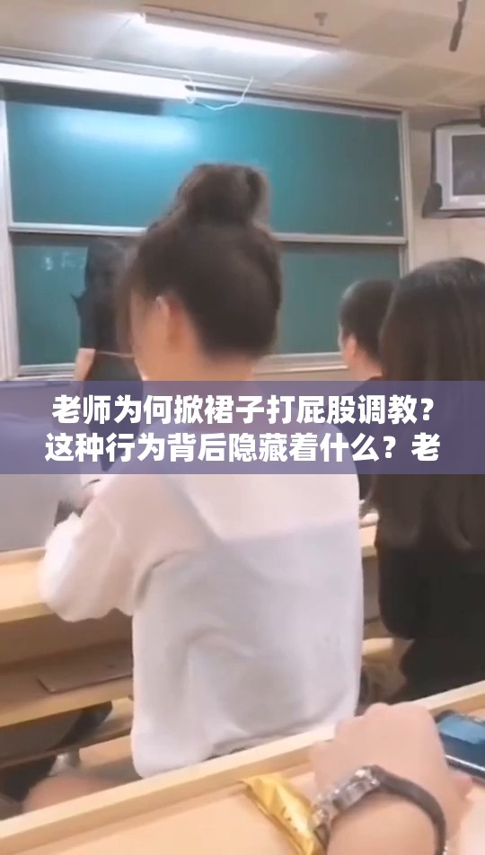 老师为何掀裙子打屁股调教？这种行为背后隐藏着什么？老师掀裙子打屁股调教：是教育手段还是另有隐情？老师掀裙子打屁股调教现象引发的深刻思考