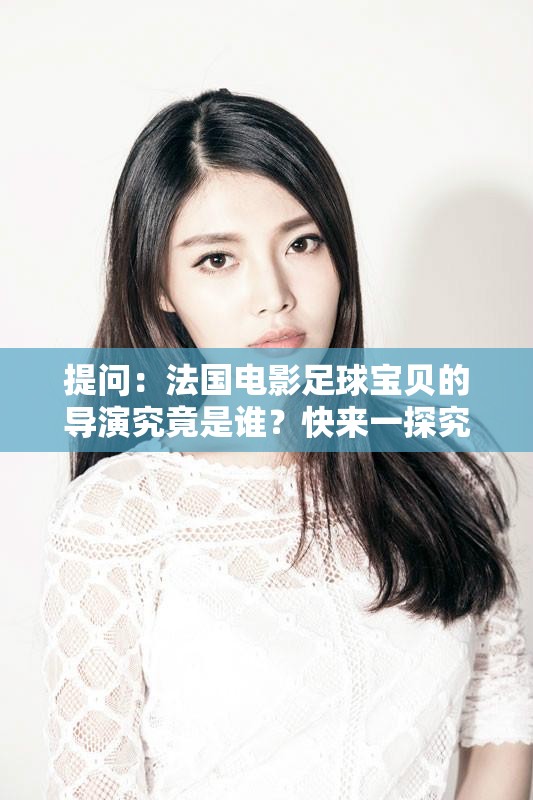 提问：法国电影足球宝贝的导演究竟是谁？快来一探究竟