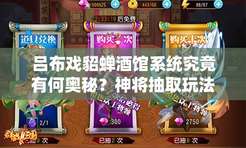 吕布戏貂蝉酒馆系统究竟有何奥秘？神将抽取玩法深度解析等你来探！