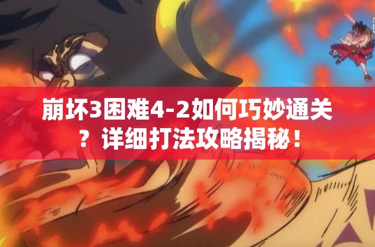 崩坏3困难4-2如何巧妙通关？详细打法攻略揭秘！