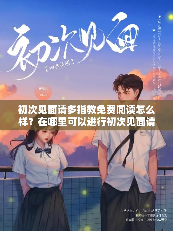 初次见面请多指教免费阅读怎么样？在哪里可以进行初次见面请多指教免费阅读？