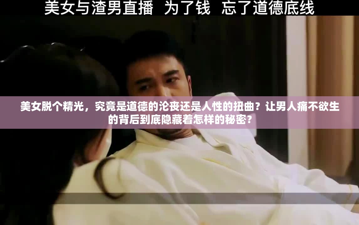 美女脱个精光，究竟是道德的沦丧还是人性的扭曲？让男人痛不欲生的背后到底隐藏着怎样的秘密？