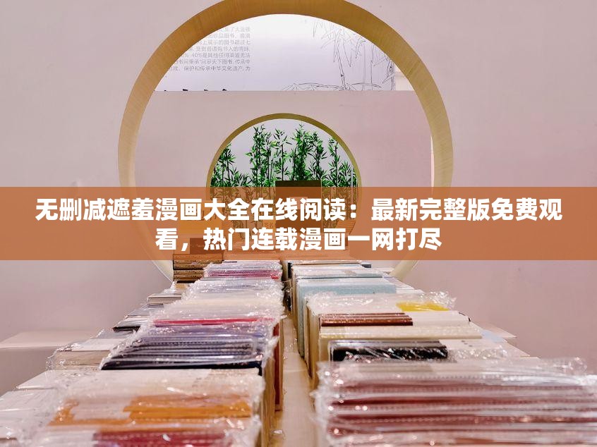 无删减遮羞漫画大全在线阅读：最新完整版免费观看，热门连载漫画一网打尽