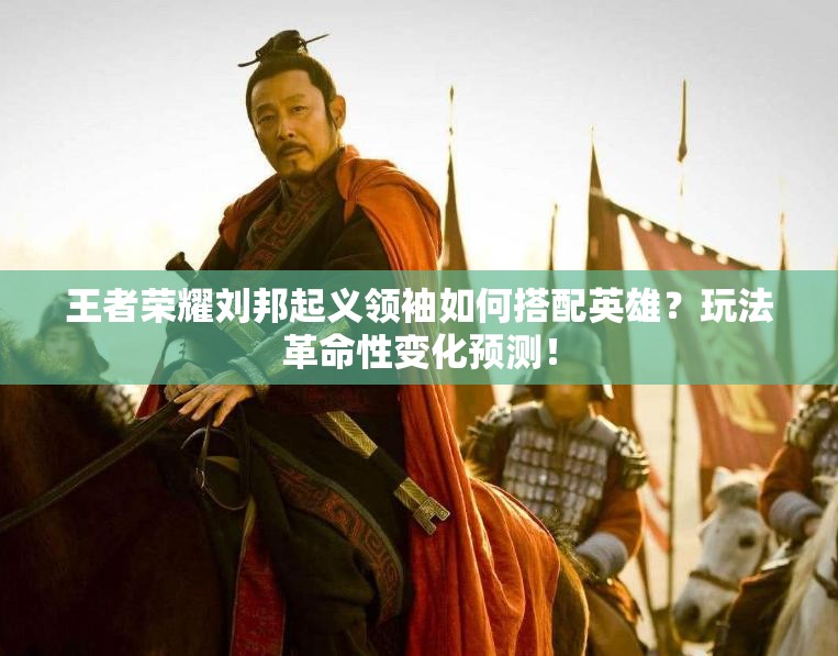 王者荣耀刘邦起义领袖如何搭配英雄？玩法革命性变化预测！
