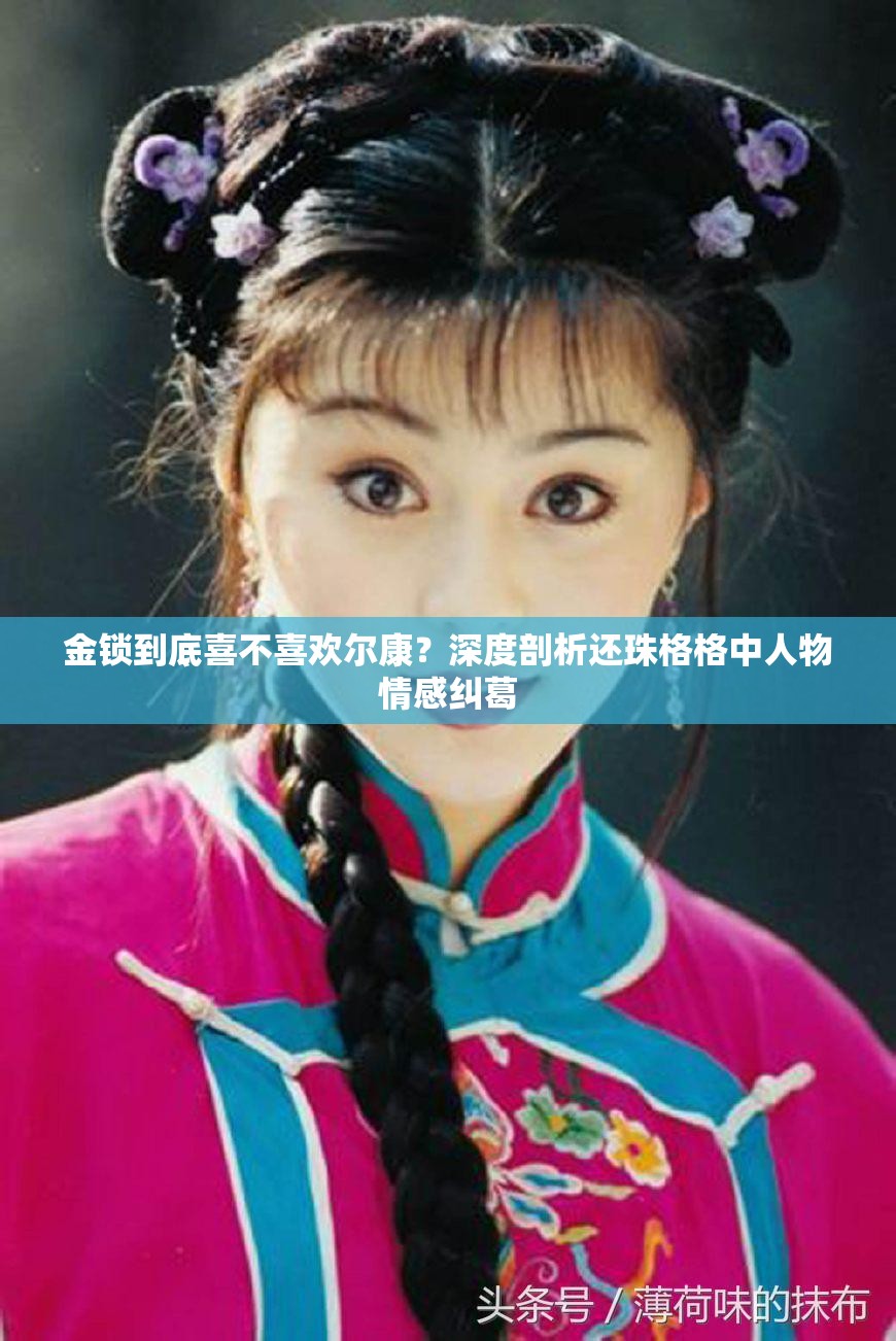 金锁到底喜不喜欢尔康？深度剖析还珠格格中人物情感纠葛