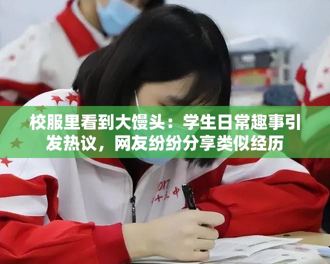 校服里看到大馒头：学生日常趣事引发热议，网友纷纷分享类似经历