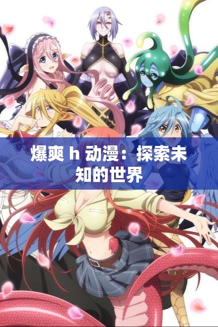 爆爽 h 动漫：探索未知的世界