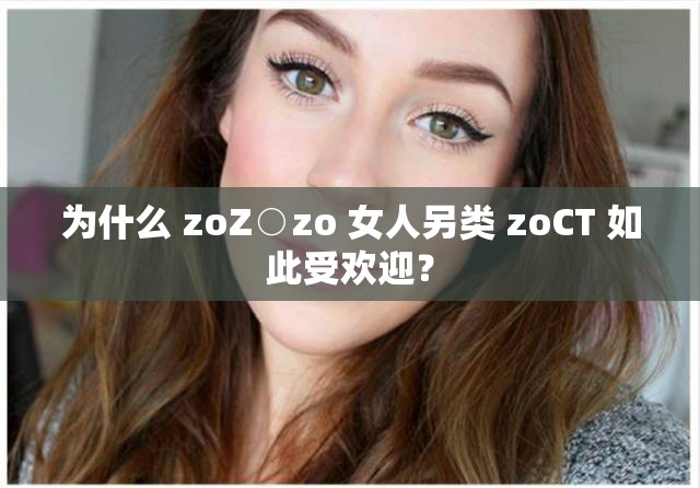 为什么 zoZ○zo 女人另类 zoCT 如此受欢迎？