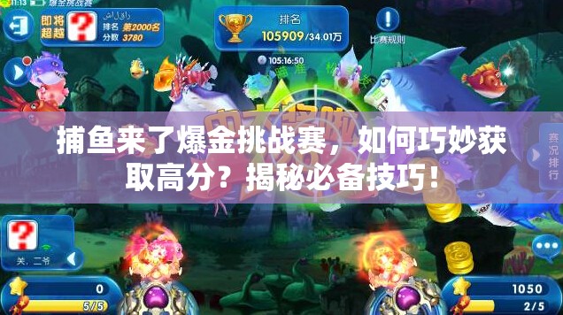 捕鱼来了爆金挑战赛，如何巧妙获取高分？揭秘必备技巧！