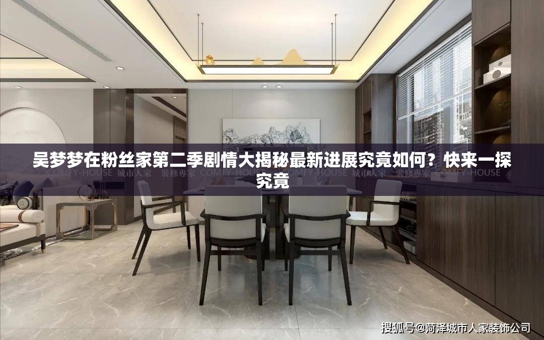 吴梦梦在粉丝家第二季剧情大揭秘最新进展究竟如何？快来一探究竟