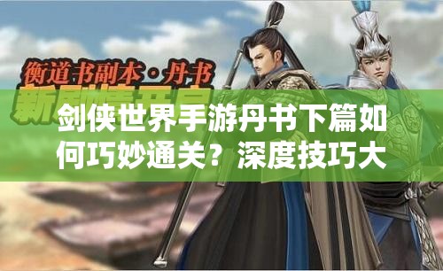 剑侠世界手游丹书下篇如何巧妙通关？深度技巧大揭秘！