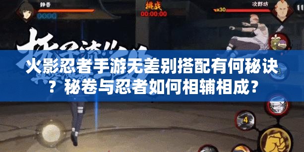火影忍者手游无差别搭配有何秘诀？秘卷与忍者如何相辅相成？
