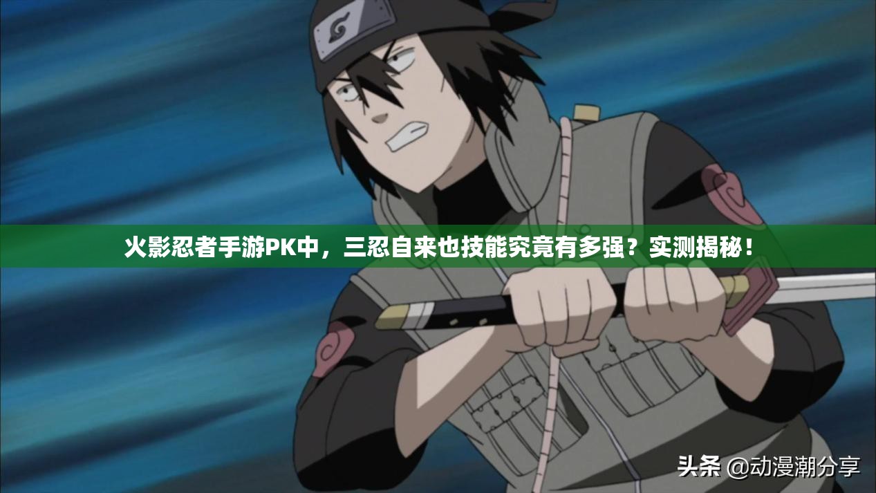 火影忍者手游PK中，三忍自来也技能究竟有多强？实测揭秘！