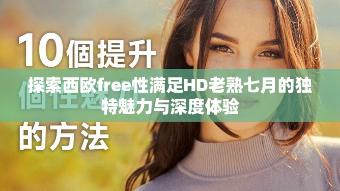 探索西欧free性满足HD老熟七月的独特魅力与深度体验